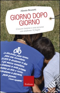 Giorno dopo giorno. Crescere insieme a una persona con sindrome X fragile libro di Brunetti Alessia