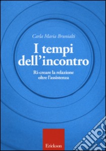 I tempi dell'incontro. Ri-creare la relazione oltre l'assistenza libro di Brunialti Carla M.