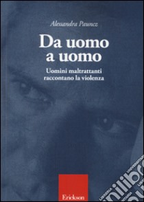 Da uomo a uomo. Uomini maltrattanti raccontano la violenza libro di Pauncz Alessandra