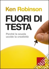 Fuori di testa. Perché la scuola uccide la creatività libro di Robinson Ken