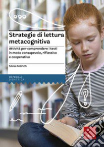 Strategie di lettura metacognitiva. Attività per comprendere i testi in modo consapevole, riflessivo e cooperativo libro di Andrich Silvia