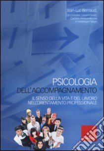 Psicologia dell'accompagnamento. Il senso della vita e del lavoro nell'orientamento professionale libro di Bernaud Jean-Luc; Di Fabio A. (cur.)