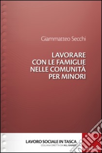 Lavorare con le famiglie nelle comunità per minori libro di Secchi Giammatteo