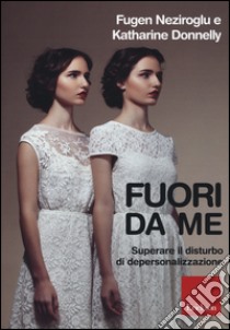 Fuori da me. Superare il disturbo di depersonalizzazione libro di Neziroglu Fugen; Donnelly Katharine; Sanavio E. (cur.)