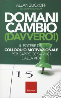 Domani cambio (davvero!). Il potere del colloquio motivazionale per capire cosa vuoi dalla vita libro di Zuckoff Allan; Gorscak Bonnie