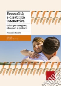 Sessualità e disabilità intellettiva. Guida per caregiver, educatori e genitori libro di Rovatti Francesco