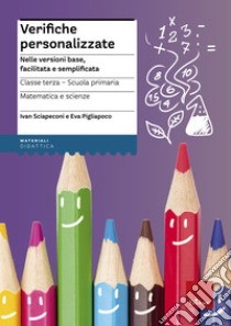 Verifiche personalizzate. Nelle versioni base, facilitata e semplificata. Per la 3ª classe elementare. Matematica e scienze libro di Sciapeconi Ivan; Pigliapoco Eva