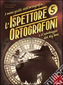 L'ispettore Ortografoni e il sabotaggio del Big Ben. I mini gialli dell'ortografia. Vol. 5 libro di Cazzaniga Susi; Baldi Silvia