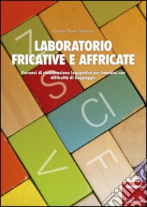 Laboratorio fricative e affricate. Percorsi di riabilitazione logopedica per bambini con difficoltà di linguaggio libro di Santoro Grazia M.