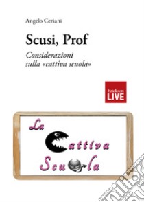 Scusi, prof. Considerazioni sulla «cattiva scuola» libro di Ceriani Angelo