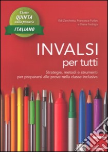 INVALSI per tutti. Strategie, metodi e strumenti per prepararsi alle prove nella classe inclusiva. Italiano per la 5ª classe elementare libro di Zanchetti Edi; Furlan Francesca; Fedrigo Diana