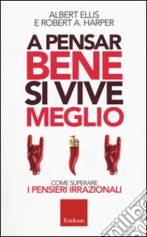 A pensar bene si vive meglio. Come superare i pensieri irrazionali libro di Ellis Albert; Harper Robert A.