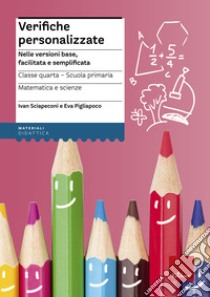 Verifiche personalizzate. Nelle versioni base, facilitata e semplificata. Classe 4ª della scuola primaria. Matematica e scienze libro di Sciapeconi Ivan; Pigliapoco Eva