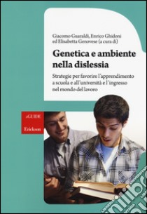 Genetica e ambiente nella dislessia. Strategie per favorire l'apprendimento a scuola e all'università e l'ingresso nel mondo del lavoro libro di Guaraldi Giacomo; Ghidoni Enrico; Genovese E. (cur.)