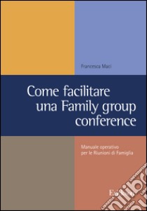 Come facilitare una family group conference. Manuale operativo per le riunioni di famiglia libro di Maci Francesca