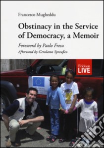 Obstinacy in the service of democracy, a memoir libro di Mugheddu Francesco