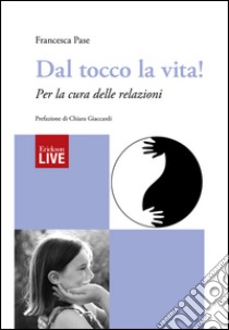 Dal tocco la vita! Per la cura delle relazioni (Fuori commercio) libro di Pase Francesca