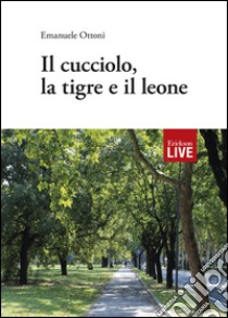 Il cucciolo, la tigre e il leone (Fuori commercio) libro di Ottoni Emanuele