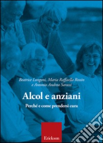 Alcol e anziani. Perché e come prendersi cura libro di Longoni Beatrice; Rossin Maria Raffaella; Sarassi Antonio Andrea