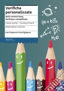 Verifiche personalizzate. Nelle versioni base, facilitata e semplificata. Italiano, storia, geografia. Classe 5ª della scuola primaria libro di Sciapeconi Ivan; Pigliapoco Eva