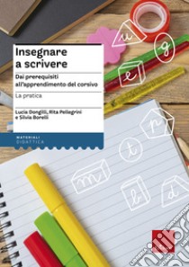 Insegnare a scrivere. La pratica. Dai prerequisiti all'apprendimento del corsivo. Ediz. illustrata. Con Libro a fogli mobili libro di Dongilli Lucia; Pellegrini Rita; Borelli Silvia