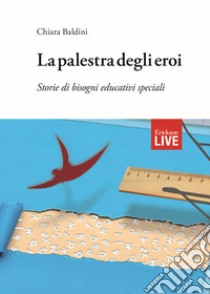 La palestra degli eroi. Storie di bisogni educativi speciali (Fuori commercio) libro di Baldini Chiara