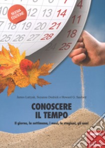 Conoscere il tempo. Il giorno, la settimana, i mesi, le stagioni, gli anni libro di Lattyak James; Dedrick Suzanne; Sanford Howard G.