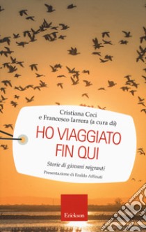 Ho viaggiato fin qui. Storie di giovani migranti libro di Ceci C. (cur.); Iarrera F. (cur.)