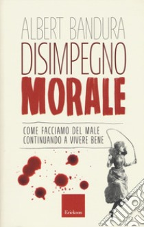 Disimpegno morale. Come facciamo del male continuando a vivere bene libro di Bandura Albert