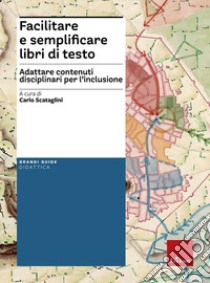 Facilitare e semplificare libri di testo. Adattare contenuti disciplinari per l'inclusione. Con Contenuto digitale per download e accesso on line libro di Scataglini C. (cur.)