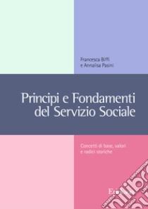 Principi e fondamenti del servizio sociale. Concetti base, valori e radici storiche libro di Biffi Francesca; Pasini Annalisa