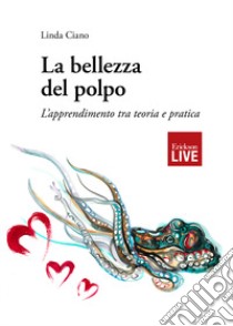 La bellezza del polpo. L'apprendimento tra teoria e pratica, La libro di Ciano Linda