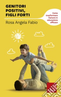 Genitori positivi, figli forti. Come trasformare l'amore in educazione efficace libro di Fabio Rosa Angela