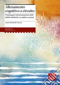 Allenamento cognitivo a circuito. Training per il potenziamento delle abilità intellettive in adulti e anziani libro di Pedrinelli Carrara Laura