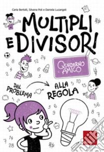 Multipli e divisori. Quaderno amico. Dal problema alla regola libro di Bertolli Carla; Poli Silvana; Lucangeli Daniela