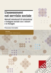 L'assessment nel servizio sociale. Metodi relazionali di valutazione e indagine sociale con i minori e le famiglie libro di Corradini Francesca