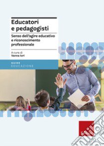 Educatori e pedagogisti. Senso dell'agire educativo e riconoscimento professionale libro di Iori V. (cur.)