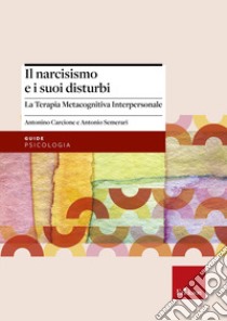 Il narcisismo e i suoi disturbi. La terapia metacognitiva interpersonale libro di Carcione Antonino; Semerari Antonio