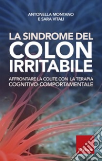 La sindrome del colon irritabile. Affrontare la colite con la terapia cognitivo-comportamentale libro di Montano Antonella; Vitali Sara