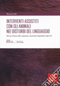 Gli interventi assistiti con gli animali nei disturbi del linguaggio. Idee per il lavoro sulle competenze comunicativo-linguistiche negli IAA libro di Gullì Manuela