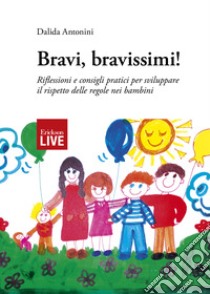 Bravi, bravissimi! Riflessioni e consigli pratici per sviluppare il rispetto delle regole nei bambini libro di Antonini Dalida