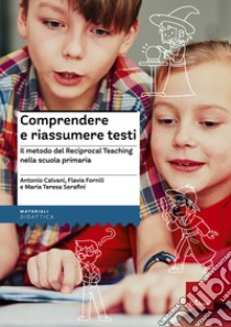 Comprendere e riassumere testi. Il metodo del Reciprocal Teaching nella scuola primaria libro di Calvani Antonio; Fornili Flavia; Serafini Maria Teresa