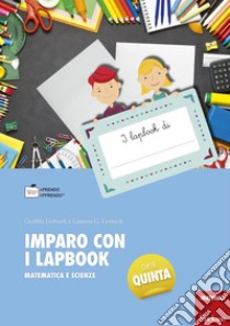 Imparo con i lapbook. Matematica e scienze. Classe quinta libro di Gottardi Ginevra Giorgia; Gottardi Giuditta