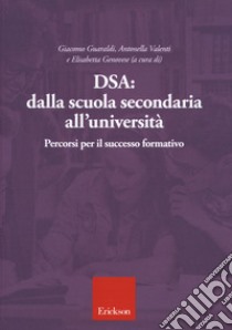 DSA: dalla scuola secondaria all'università. Percorsi per il successo formativo libro di Guaraldi G. (cur.); Valenti A. (cur.); Genovese E. (cur.)