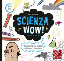 Scienza wow! Il quaderno per giovani scienziati e scienziate libro di Hutchinson Sam