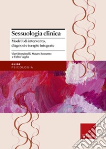 Sessuologia clinica. Modelli di intervento, diagnosi e terapie integrate libro di Boncinelli Vieri; Rossetto Mauro; Veglia Fabio