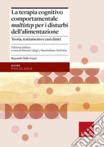 Terapia cognitivo comportamentale multistep per i disturbi dell'alimentazione. Teoria, trattamento e casi clinici libro di Dalle Grave Riccardo