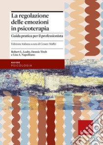 La regolazione delle emozioni in psicoterapia. Guida pratica per il professionista libro di Leahy Robert L.; Tirch Dennis; Napolitano Lisa A.