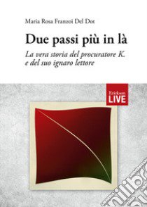 Due passi più in là. La vera storia del procuratore K. e del suo ignaro lettore libro di Franzoi Del Dot Maria Rosa