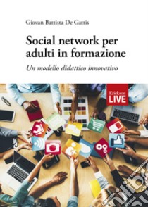 Social network per adulti in formazione. Un modello didattico innovativo libro di De Gattis Giovan Battista